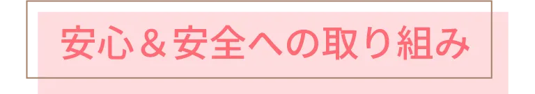 安心&安全への取り組み